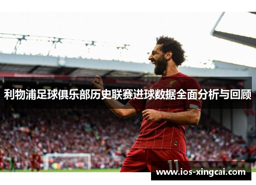 利物浦足球俱乐部历史联赛进球数据全面分析与回顾